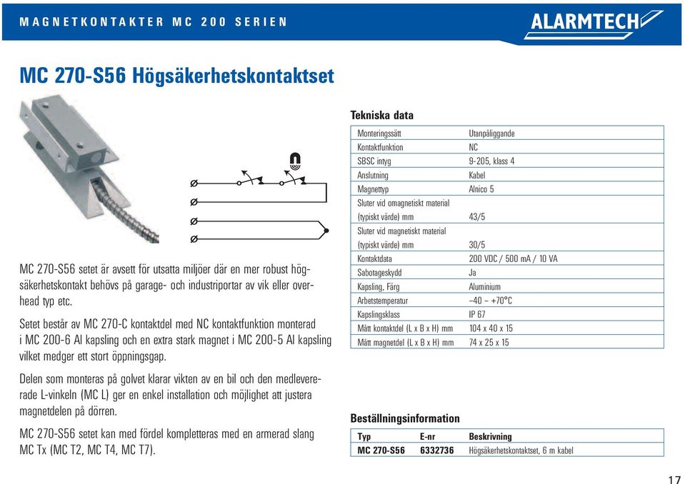 Delen som monteras på golvet klarar vikten av en bil och den medlevererade L-vinkeln (MC L) ger en enkel installation och möjlighet att justera magnetdelen på dörren.