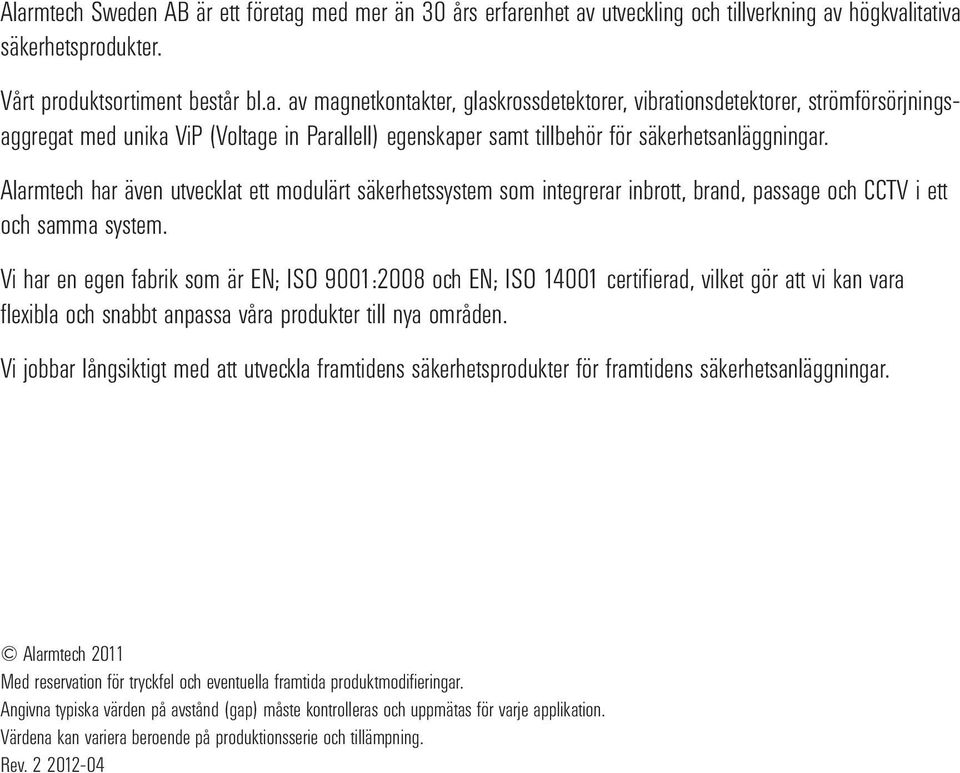 Vi har en egen fabrik som är EN; ISO 9001:2008 och EN; ISO 14001 certifierad, vilket gör att vi kan vara flexibla och snabbt anpassa våra produkter till nya områden.