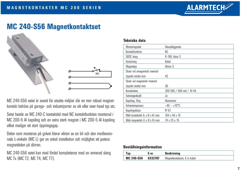 Delen som monteras på golvet klarar vikten av en bil och den medlevererade L-vinkeln (MC L) ger en enkel installation och möjlighet att justera magnetdelen på dörren.