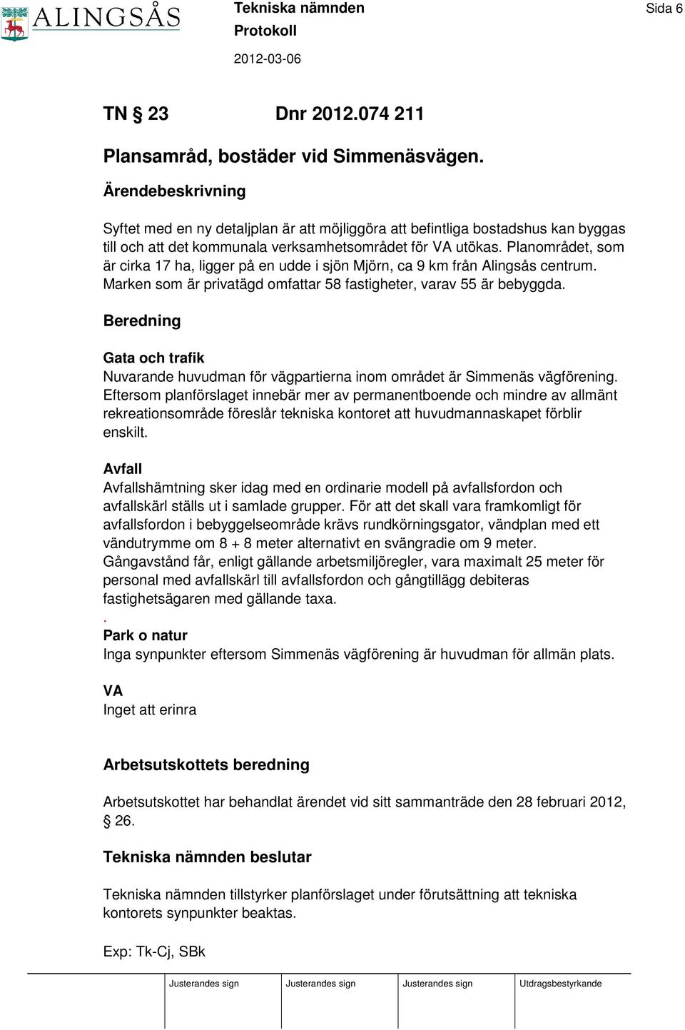 Planområdet, som är cirka 17 ha, ligger på en udde i sjön Mjörn, ca 9 km från Alingsås centrum. Marken som är privatägd omfattar 58 fastigheter, varav 55 är bebyggda.