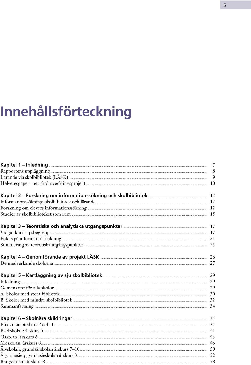 .. 12 Studier av skolbiblioteket som rum... 15 Kapitel 3 Teoretiska och analytiska utgångspunkter... 17 Vidgat kunskapsbegrepp... 17 Fokus på informationssökning.