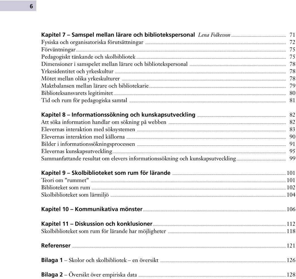 .. 79 Biblioteksansvarets legitimitet... 80 Tid och rum för pedagogiska samtal... 81 Kapitel 8 Informationssökning och kunskapsutveckling... 82 Att söka information handlar om sökning på webben.