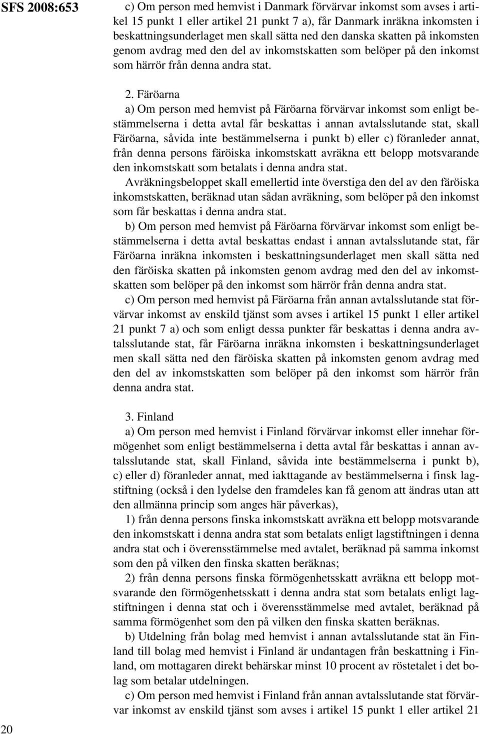 Färöarna a) Om person med hemvist på Färöarna förvärvar inkomst som enligt bestämmelserna i detta avtal får beskattas i annan avtalsslutande stat, skall Färöarna, såvida inte bestämmelserna i punkt