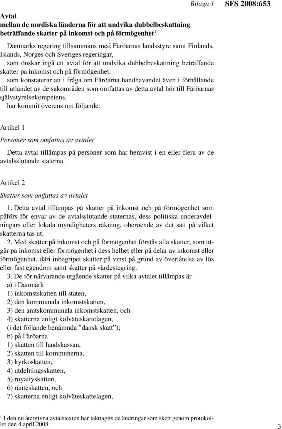handhavandet även i förhållande till utlandet av de sakområden som omfattas av detta avtal hör till Färöarnas självstyrelsekompetens, har kommit överens om följande: SFS 2008:653 Artikel 1 Personer