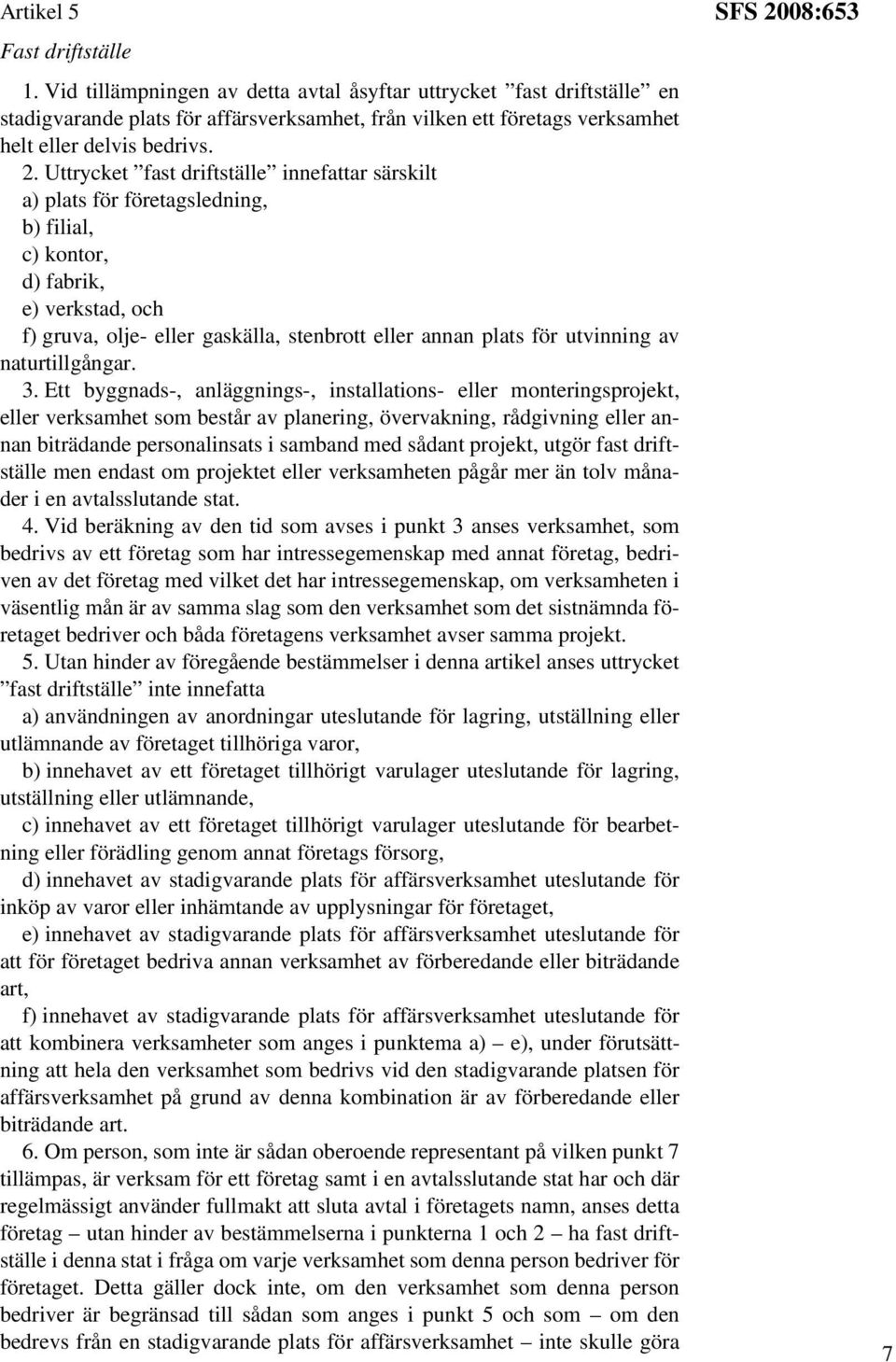 Uttrycket fast driftställe innefattar särskilt a) plats för företagsledning, b) filial, c) kontor, d) fabrik, e) verkstad, och f) gruva, olje- eller gaskälla, stenbrott eller annan plats för