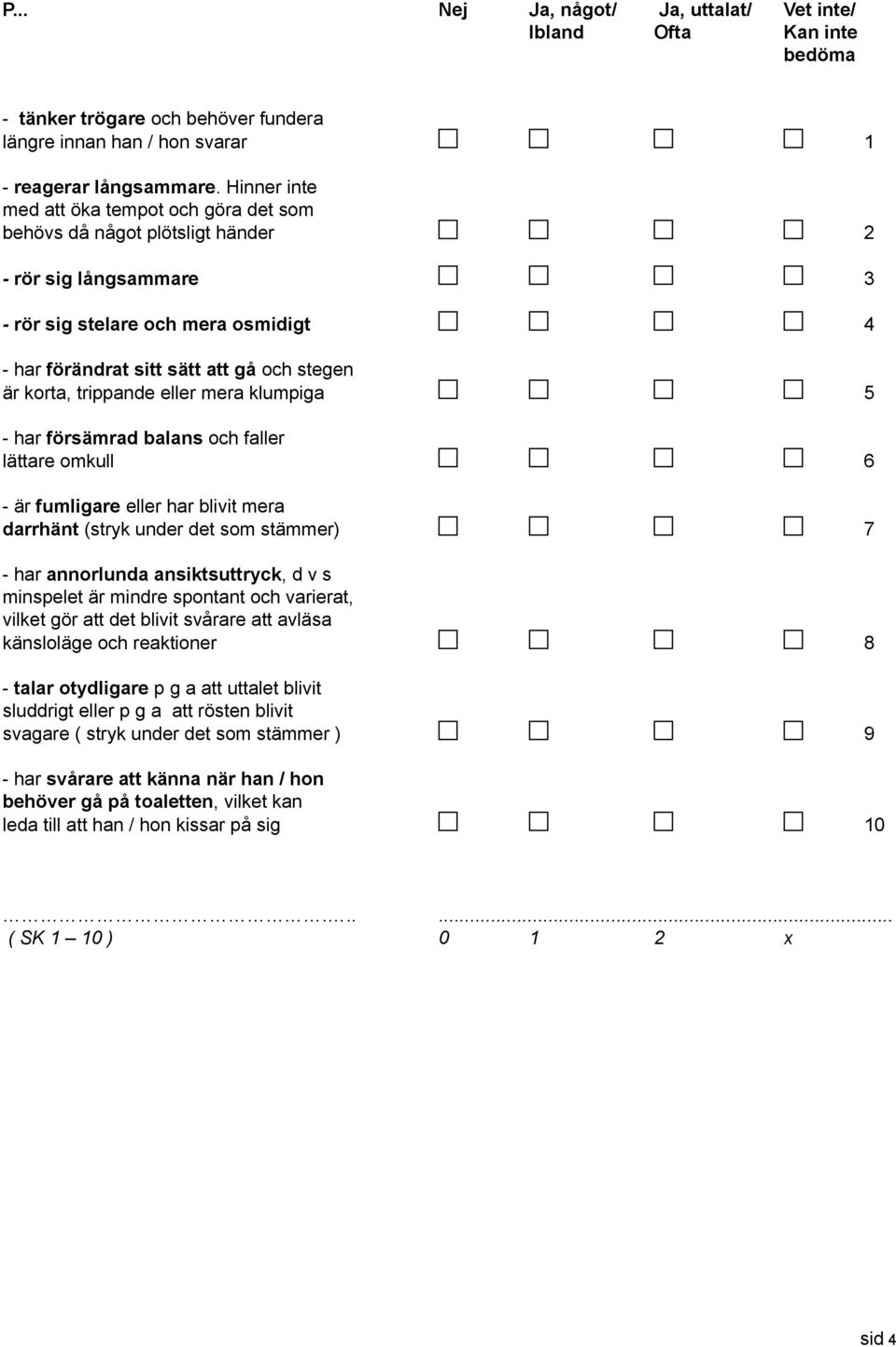 trippande eller mera klumpiga 5 - har försämrad balans och faller lättare omkull 6 - är fumligare eller har blivit mera darrhänt (stryk under det som stämmer) 7 - har annorlunda ansiktsuttryck, d v s