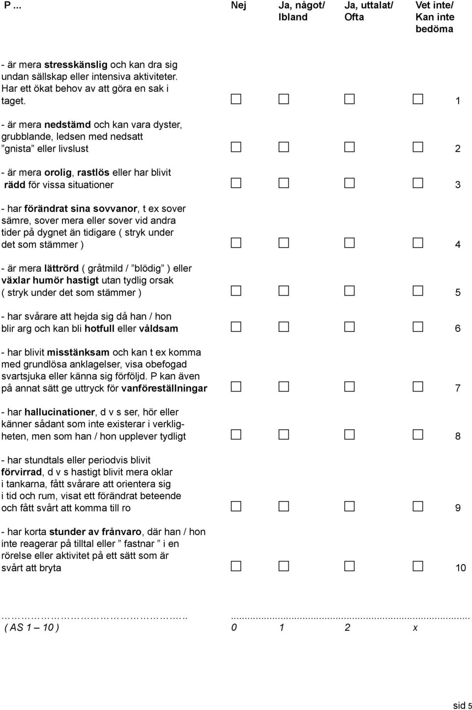 t ex sover sämre, sover mera eller sover vid andra tider på dygnet än tidigare ( stryk under det som stämmer ) 4 - är mera lättrörd ( gråtmild / blödig ) eller växlar humör hastigt utan tydlig orsak