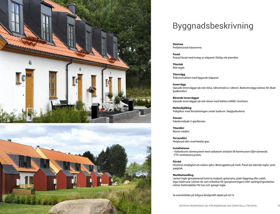 Mellanbjälklag Träbjälkar med förstärkningen under badrum. Stegljudisolerat. Fönster Fabriksmålade 3-glasfönster. Ytterdörr Massiv trädörr. Terrassdörr Helglasad dörr med härdat glas.