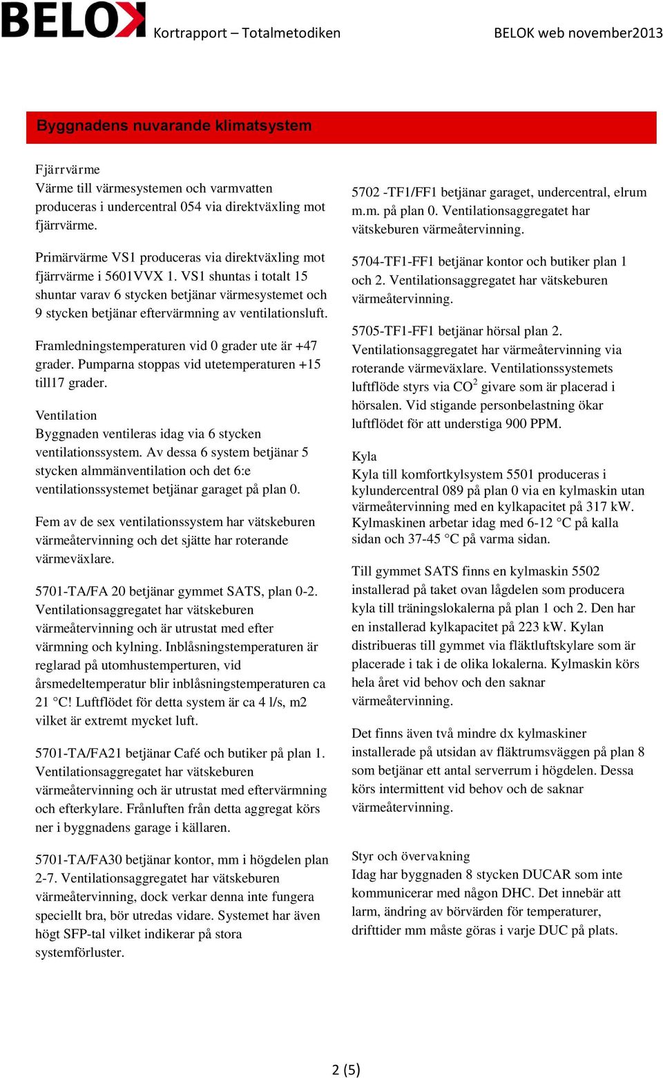 VS1 shuntas i totalt 15 shuntar varav 6 stycken betjänar värmesystemet och 9 stycken betjänar eftervärmning av ventilationsluft. Framledningstemperaturen vid 0 grader ute är +47 grader.