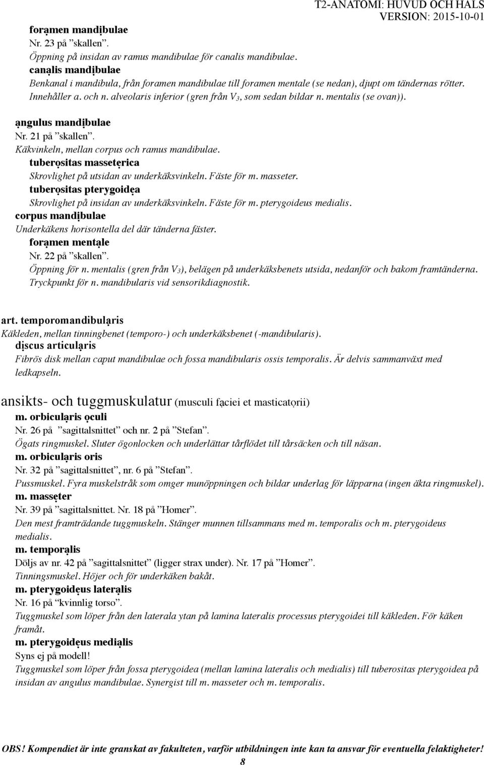 mentalis (se ovan)). ạngulus mandịbulae Nr. 21 på skallen. Käkvinkeln, mellan corpus och ramus mandibulae. tuberọsitas massetẹrica Skrovlighet på utsidan av underkäksvinkeln. Fäste för m. masseter.