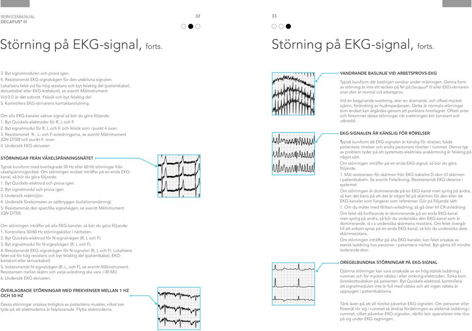 Vid 0 Ω är det avbrott. Felsök och byt felaktig del. 5. Kontrollera EKG-skrivarens kontaktanslutning. Om alla EKG-kanaler saknar signal så bör du göra följande: 1.