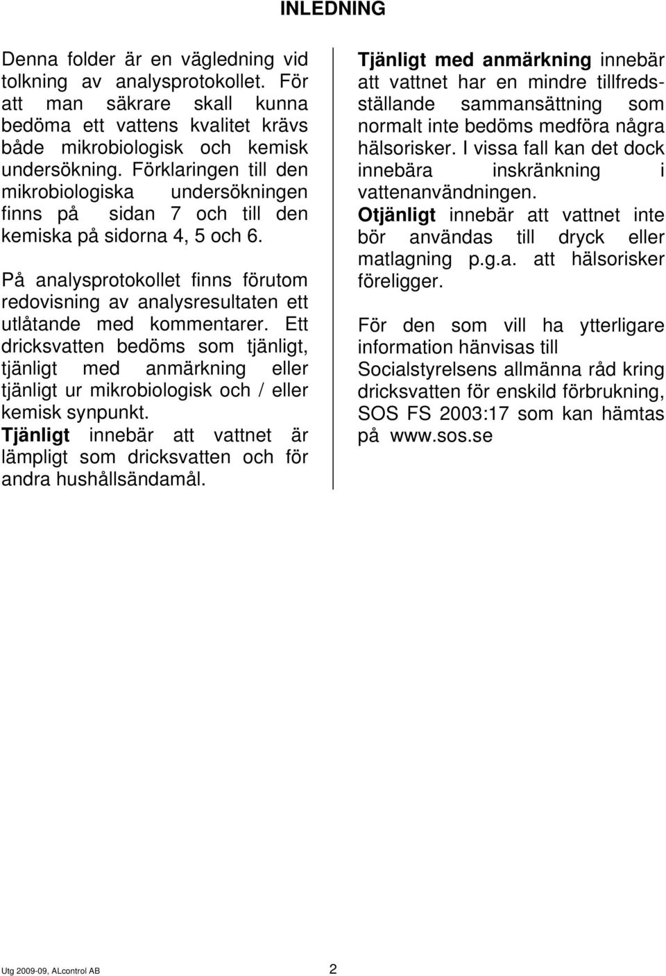På analysprotokollet finns förutom redovisning av analysresultaten ett utlåtande med kommentarer.