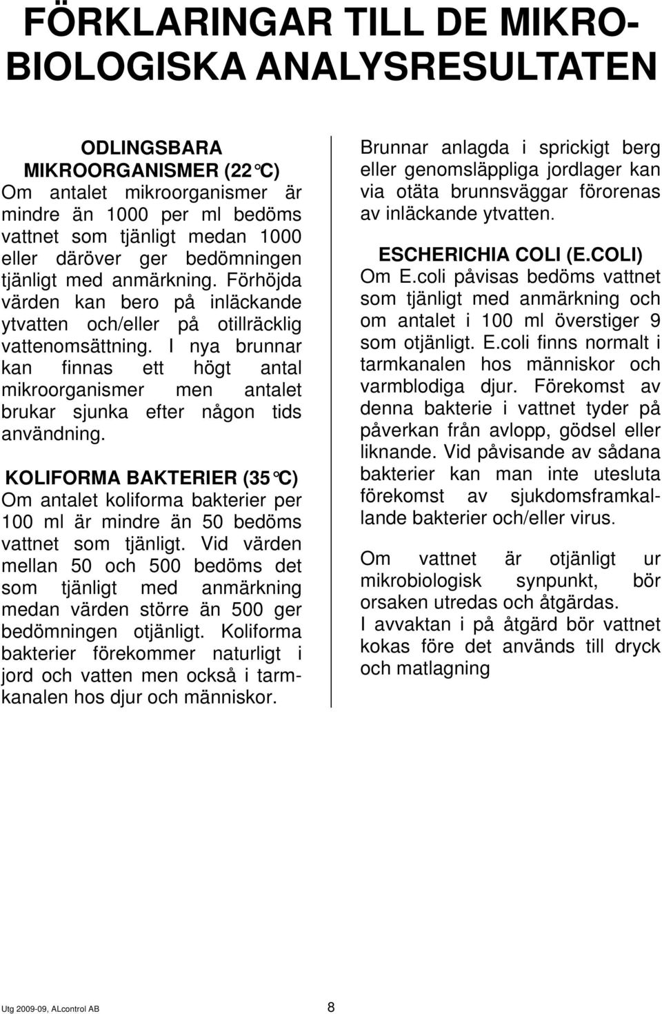I nya brunnar kan finnas ett högt antal mikroorganismer men antalet brukar sjunka efter någon tids användning.