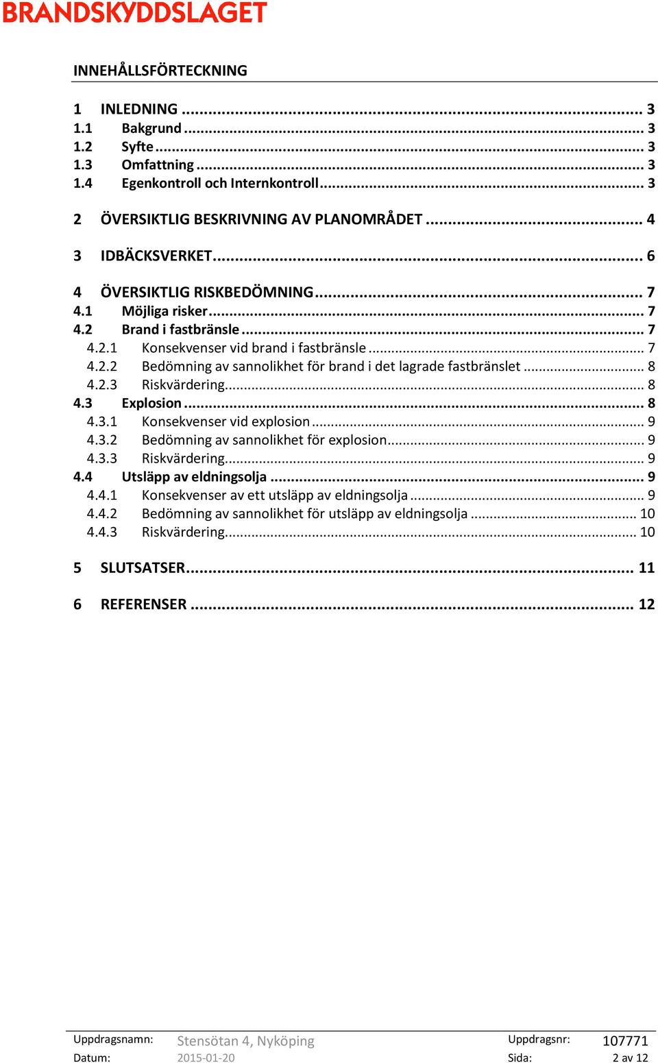 .. 8 4.2.3 Riskvärdering... 8 4.3 Explosion... 8 4.3.1 Konsekvenser vid explosion... 9 4.3.2 Bedömning av sannolikhet för explosion... 9 4.3.3 Riskvärdering... 9 4.4 Utsläpp av eldningsolja... 9 4.4.1 Konsekvenser av ett utsläpp av eldningsolja.