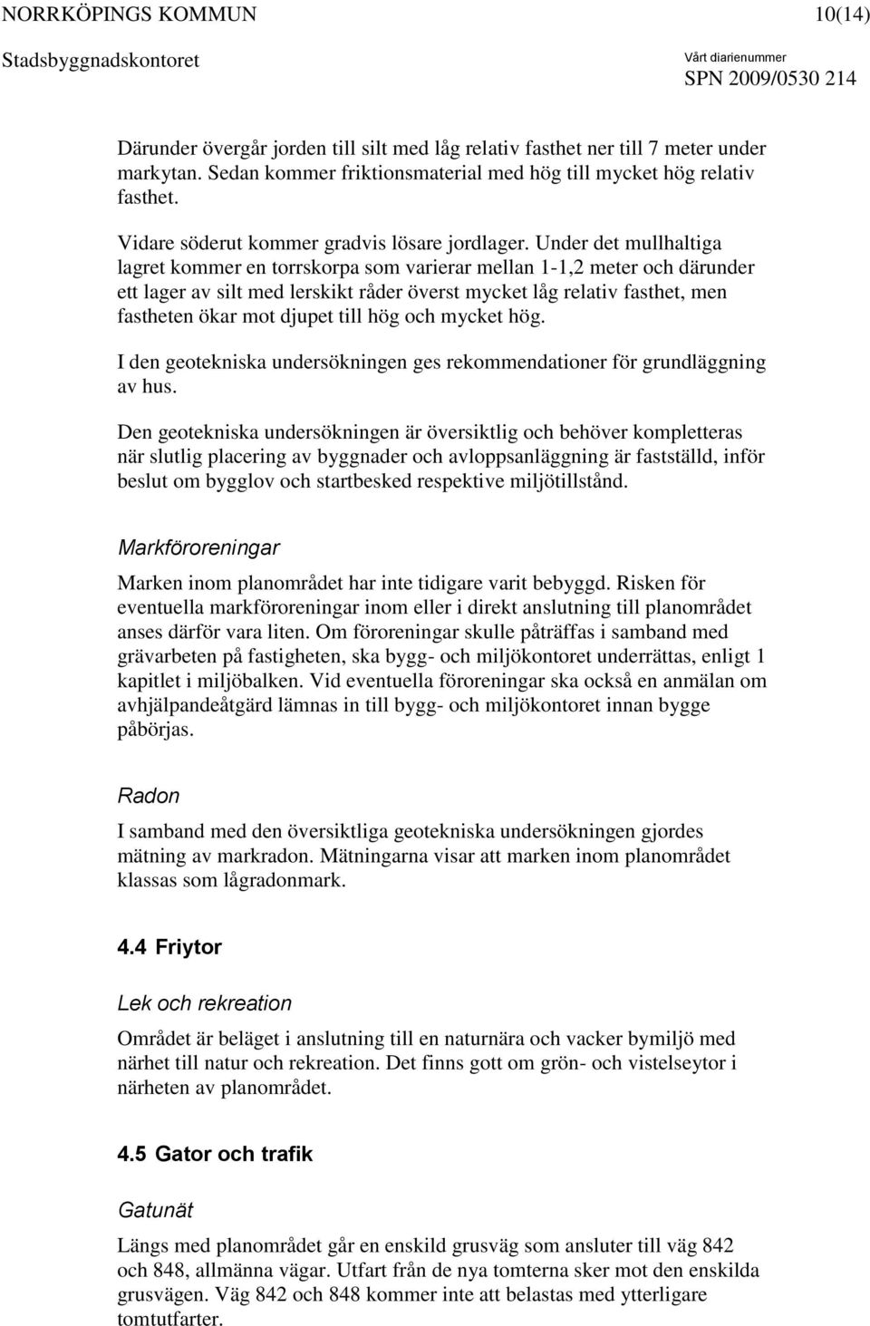 Under det mullhaltiga lagret kommer en torrskorpa som varierar mellan 1-1,2 meter och därunder ett lager av silt med lerskikt råder överst mycket låg relativ fasthet, men fastheten ökar mot djupet