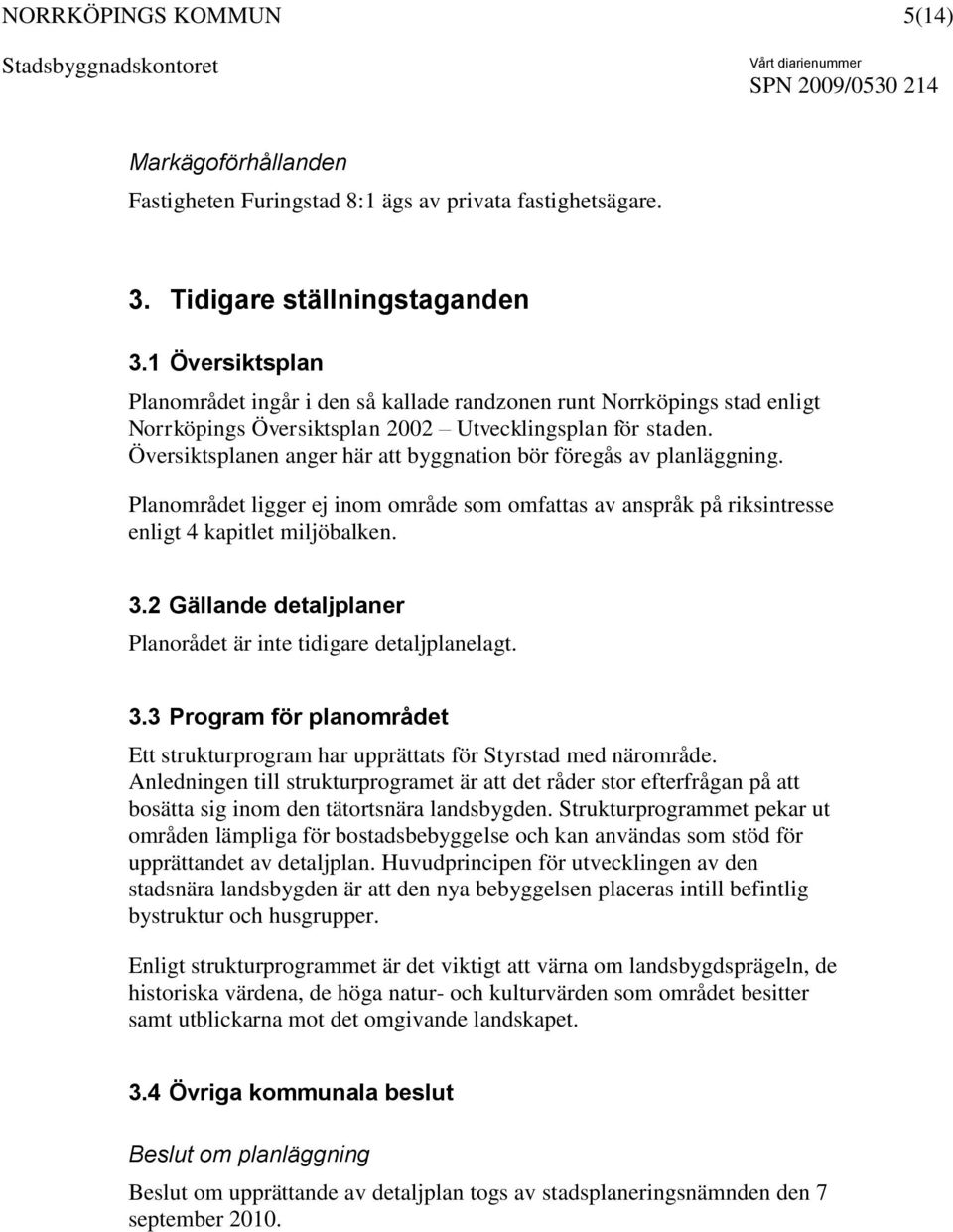 Översiktsplanen anger här att byggnation bör föregås av planläggning. Planområdet ligger ej inom område som omfattas av anspråk på riksintresse enligt 4 kapitlet miljöbalken. 3.