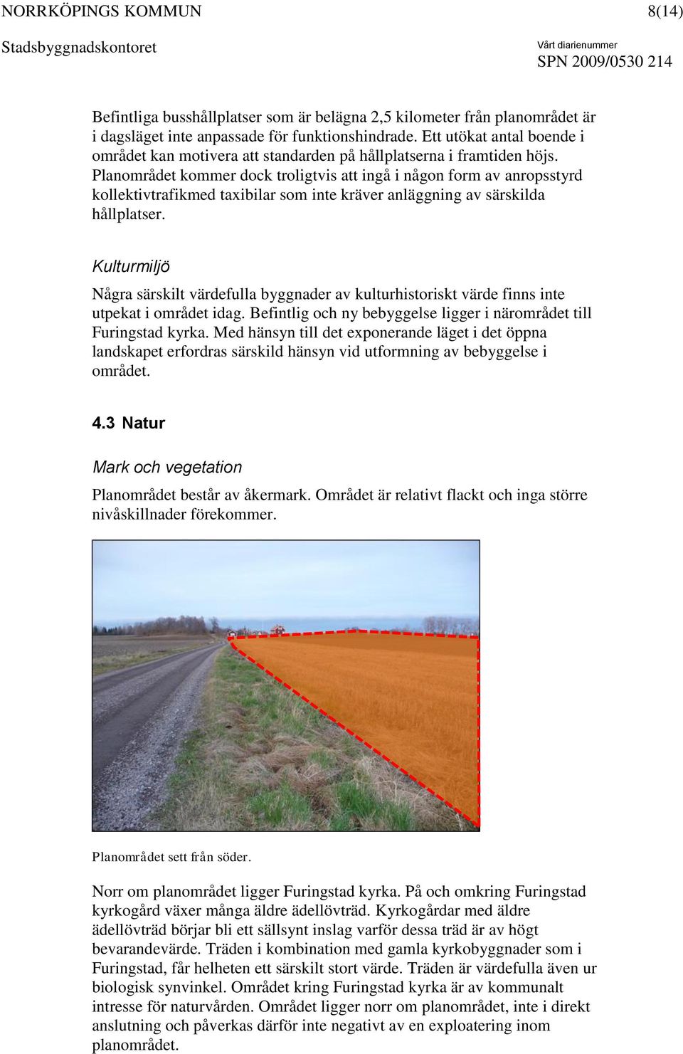 Planområdet kommer dock troligtvis att ingå i någon form av anropsstyrd kollektivtrafikmed taxibilar som inte kräver anläggning av särskilda hållplatser.