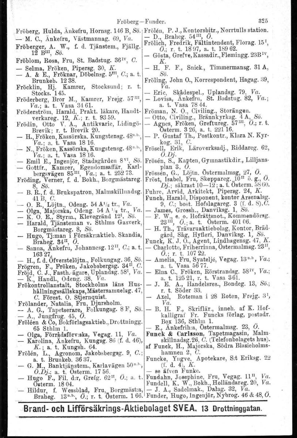 23B, F ro om, osa, ru,. a stug. 6 " K. _ Selma, Fröken, Pipersg. 30, K..- H. F. F., Snick., Timmermansg. 31 A, - A. & E., Fröknar, Döbelnsg, 5 m, C.; a. t. Sb. Brunkeb. 1238. Eröling, John O.