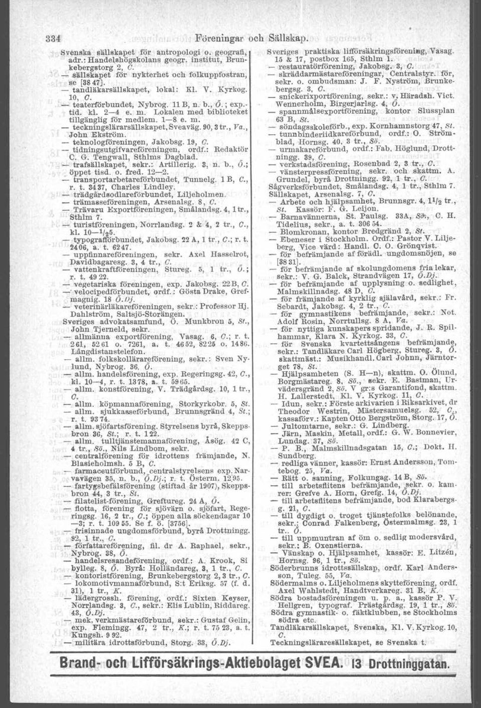 F. Nyström,.Brunke- - tandläkarsällskapet, lokal: Kl. V. Kyrkog. bergsg. 3, G_. 10, O.' «- snickerixporti6rening, sekr.: v. Häradsh. Viet. _ teaterförbundet. Nybrog. 11B, n. b., '0.; exp.