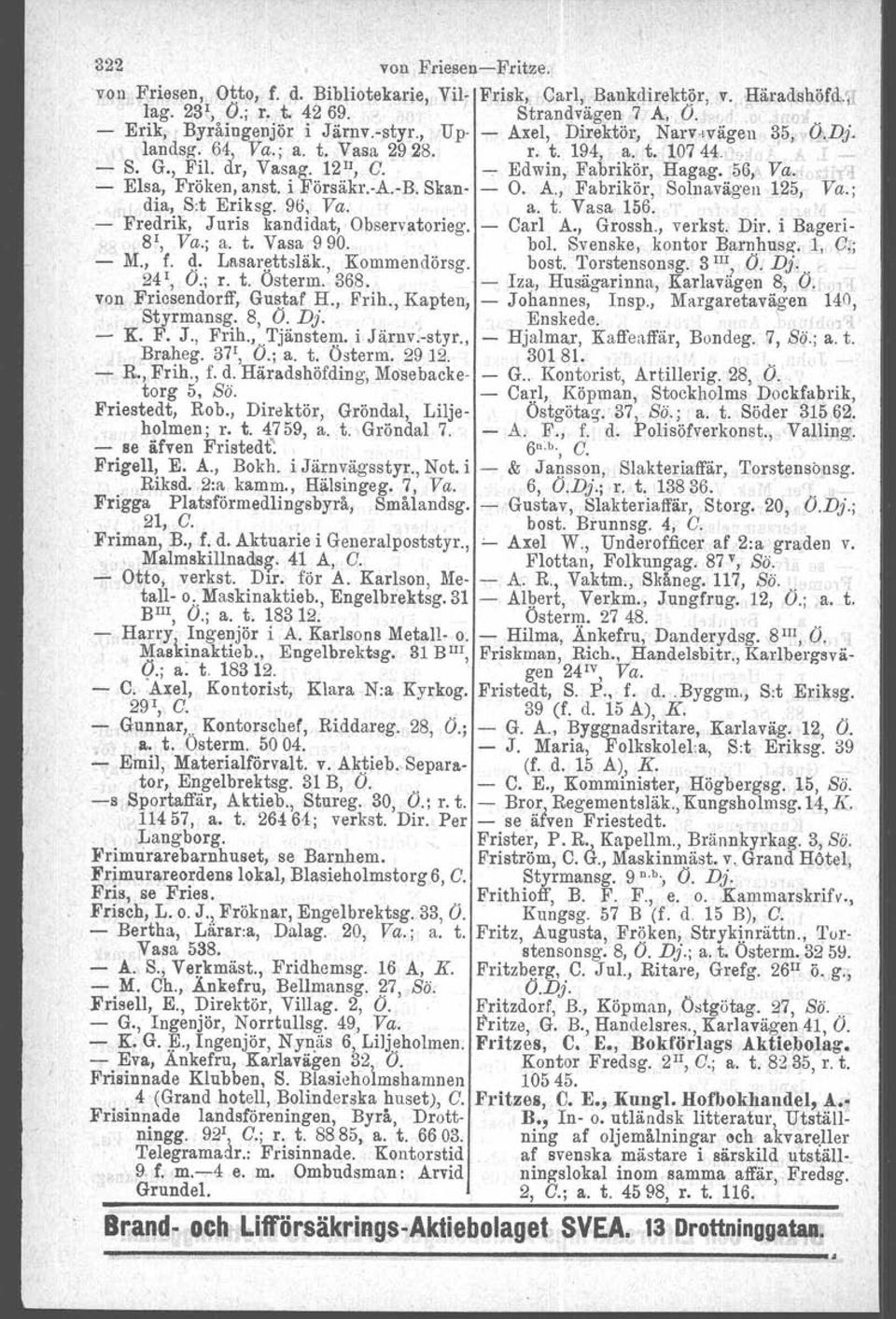 i Försäkr.-A.-B. Skan- O. A., Fabrikör, Solnavägen 125, Va.; dia, Sit Eriksg. 9ö, Va. a. t. Vasa 156"1 Fredrik, Juris kandidat, Observatorleg. - Carl A., Grossh., verkst. Dir. i Bageri- S!, Va.; a. t. Vasa 990.