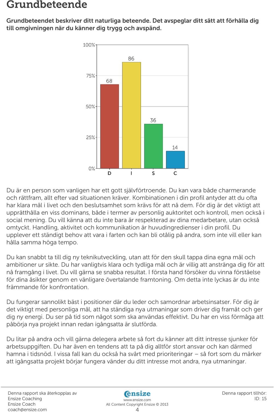 Kombinationen i din profil antyder att du ofta har klara mål i livet och den beslutsamhet som krävs för att nå dem.