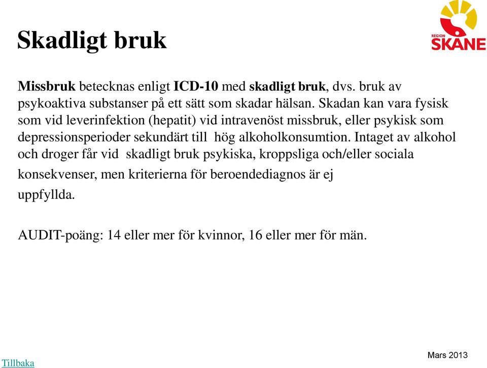 Skadan kan vara fysisk som vid leverinfektion (hepatit) vid intravenöst missbruk, eller psykisk som depressionsperioder