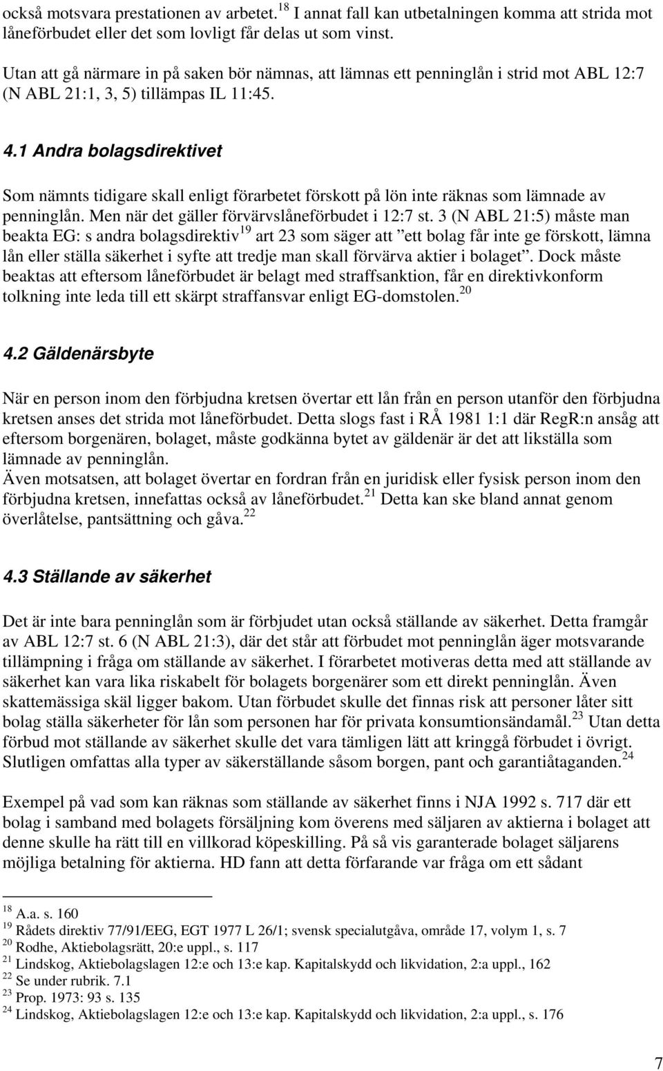 1 Andra bolagsdirektivet Som nämnts tidigare skall enligt förarbetet förskott på lön inte räknas som lämnade av penninglån. Men när det gäller förvärvslåneförbudet i 12:7 st.