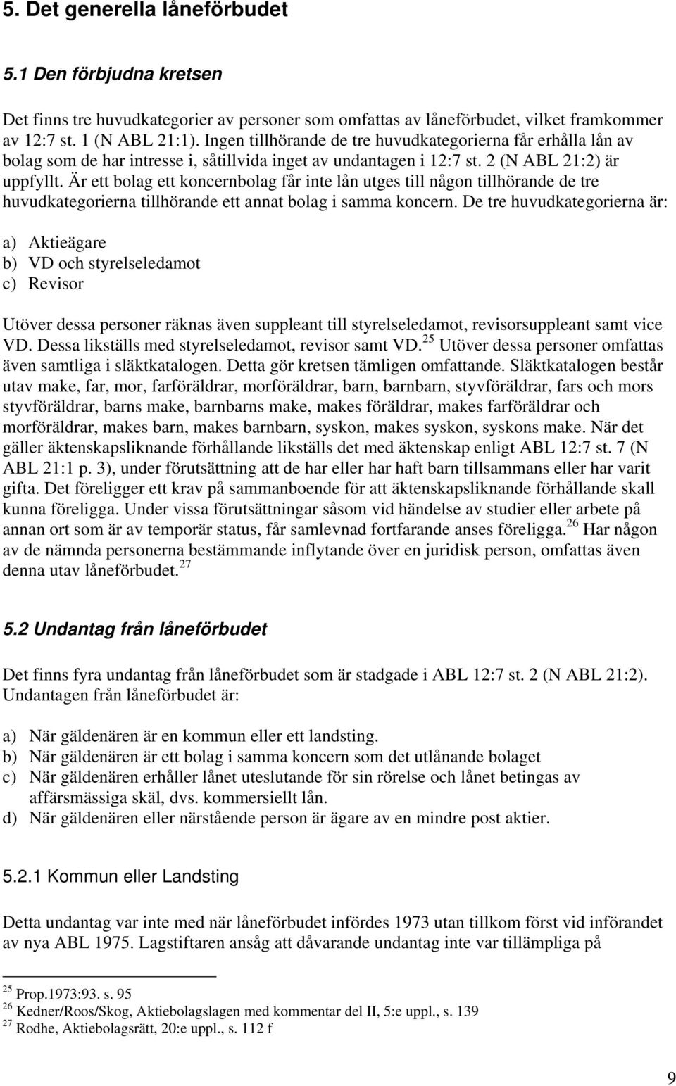 Är ett bolag ett koncernbolag får inte lån utges till någon tillhörande de tre huvudkategorierna tillhörande ett annat bolag i samma koncern.