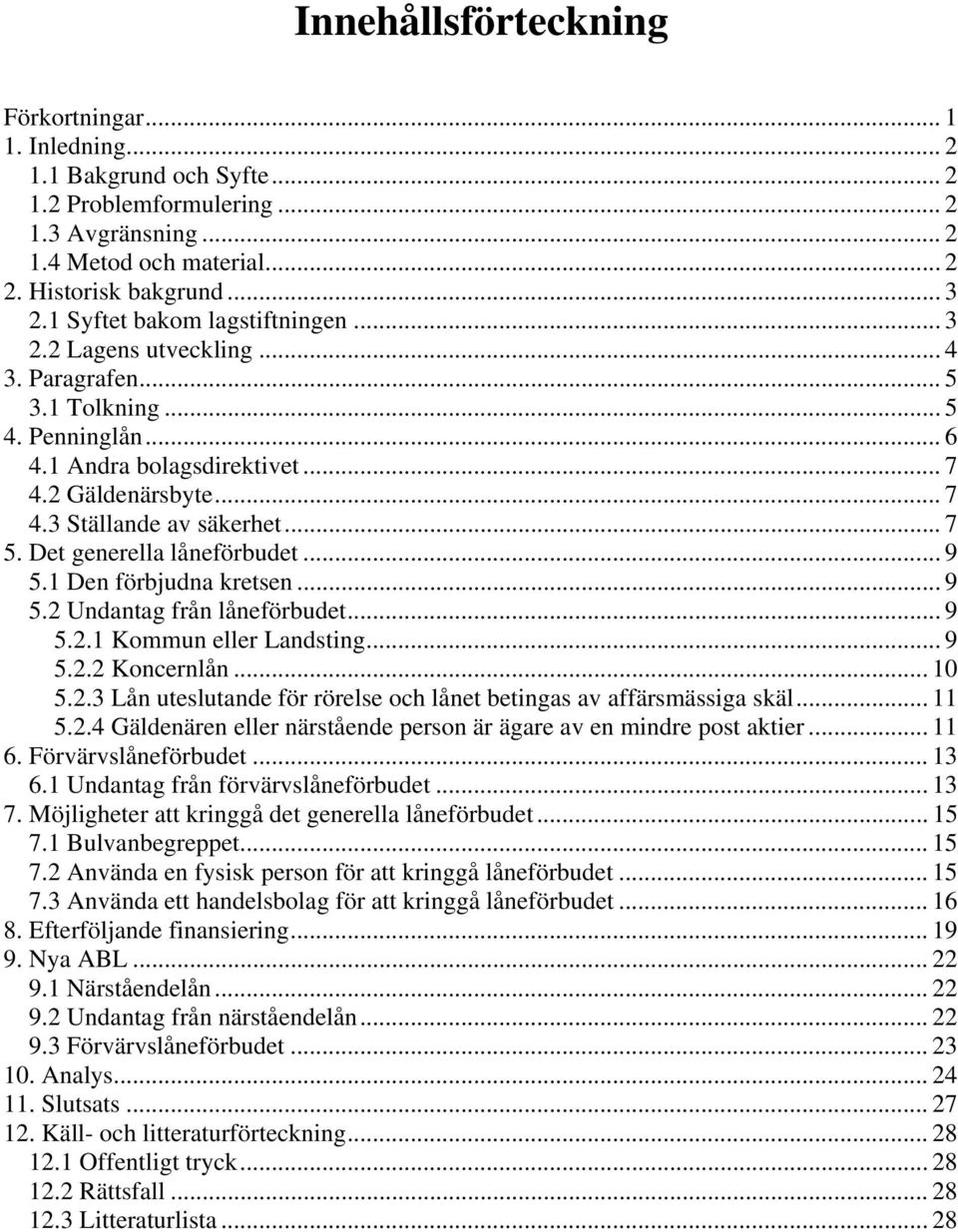 .. 7 5. Det generella låneförbudet... 9 5.1 Den förbjudna kretsen... 9 5.2 Undantag från låneförbudet... 9 5.2.1 Kommun eller Landsting... 9 5.2.2 Koncernlån... 10 5.2.3 Lån uteslutande för rörelse och lånet betingas av affärsmässiga skäl.