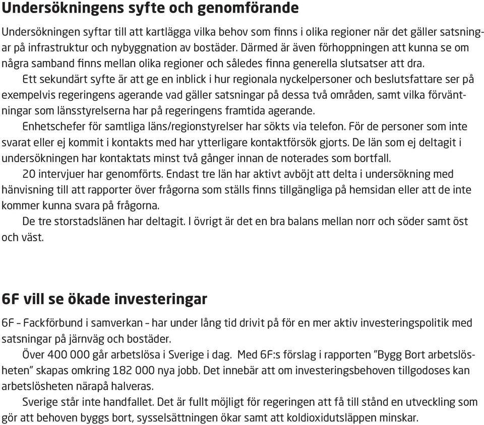 Ett sekundärt syfte är att ge en inblick i hur regionala nyckelpersoner och beslutsfattare ser på exempelvis regeringens agerande vad gäller satsningar på dessa två områden, samt vilka förväntningar