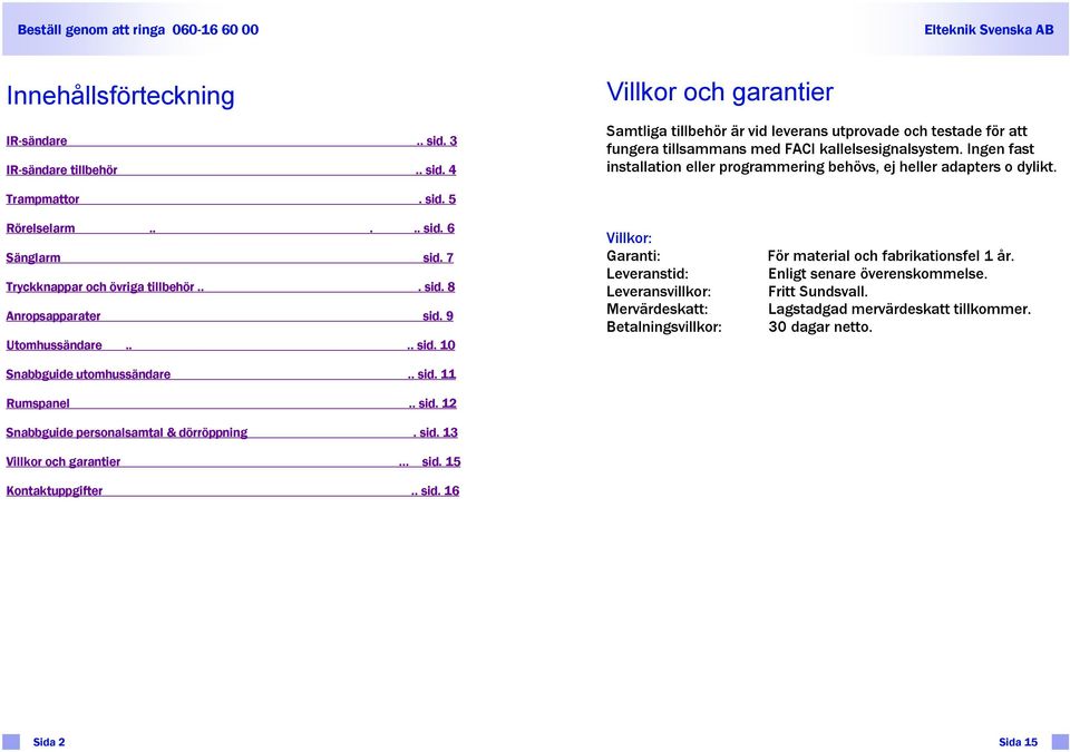 Ingen fast nstallaton eller programmerng behövs, ej heller adapters o dylkt. Trampmattor. sd. 5 Rörelselarm..... sd. 6 Sänglarm sd. 7 Tryckknappar och övrga tllbehör... sd. 8 Anropsapparater sd.