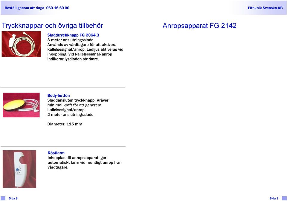 2 meter anslutnngssladd. Dameter: 115 mm Röstlarm Inkopplas tll anropsapparat, ger automatskt larm vd muntlgt anrop från vårdtagare. Röd sgnaltryckknapp vlken används för anrop från vårdtagare.