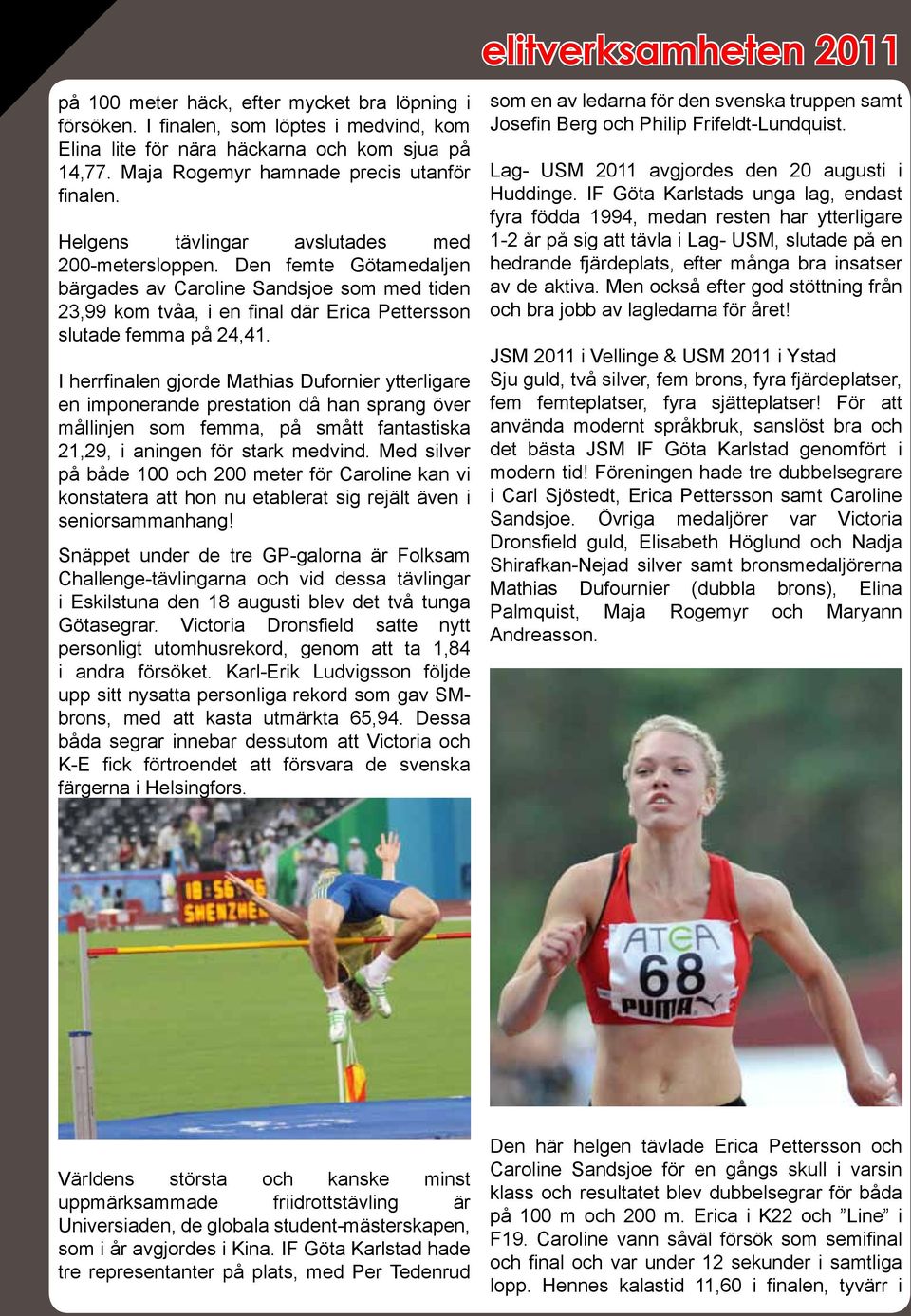 Den femte Götamedaljen bärgades av Caroline Sandsjoe som med tiden 23,99 kom tvåa, i en final där Erica Pettersson slutade femma på 24,41.