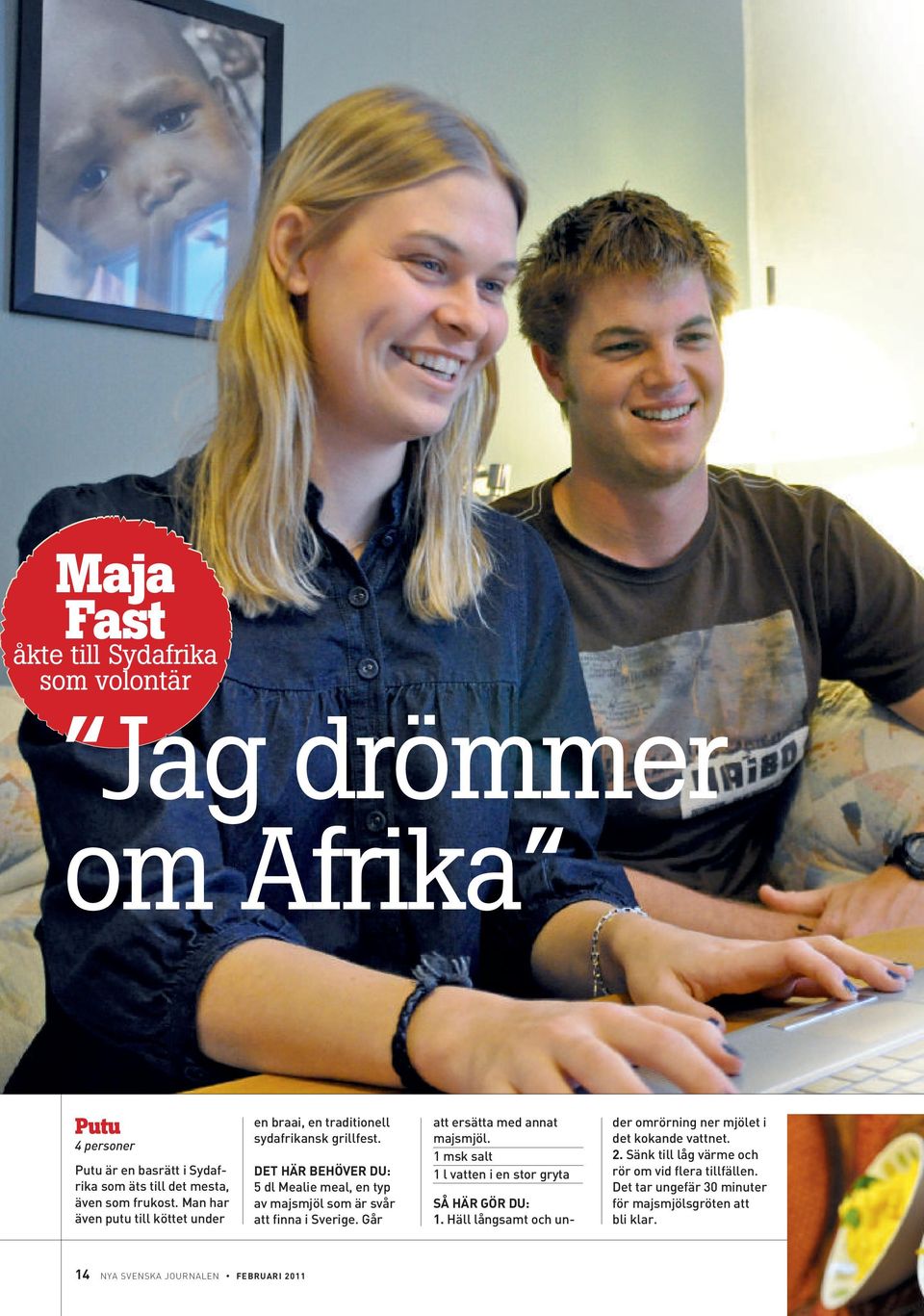Det här behöver du: 5 d Meaie mea, en typ av majsmjö som är svår att finna i Sverige. Går att ersätta med annat majsmjö.