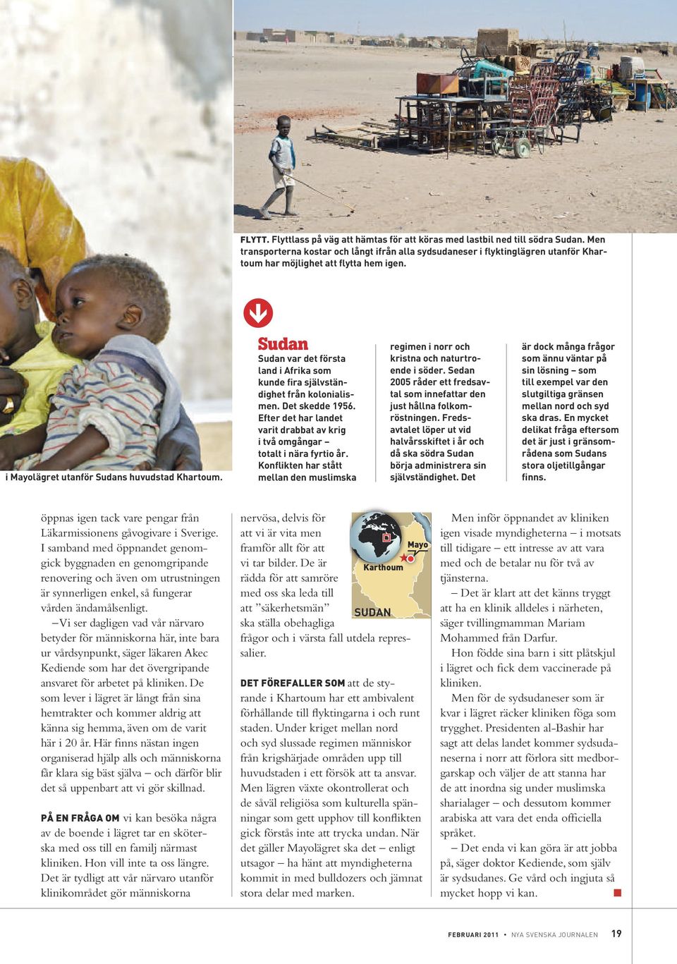 q Sudan Sudan var det första and i Afrika som kunde fira sjävständighet från kooniaismen. Det skedde 1956. Efter det har andet varit drabbat av krig i två omgångar totat i nära fyrtio år.
