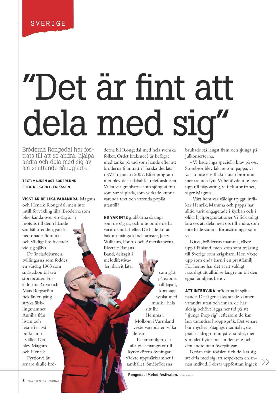 Bröderna som bev kända över en dag är i motsats ti den rådande samhästrenden, ganska nedtonade, ödmjuka och vädigt ite fixerade vid sig sjäva.