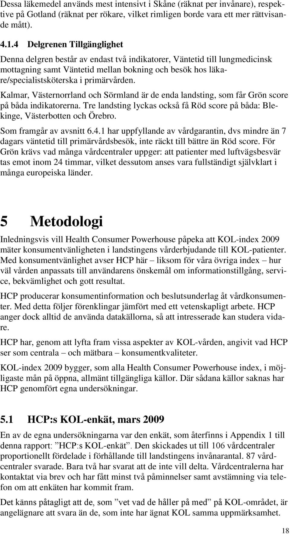 Kalmar, Västernorrland och Sörmland är de enda landsting, som får Grön score på båda indikatorerna. Tre landsting lyckas också få Röd score på båda: Blekinge, Västerbotten och Örebro.