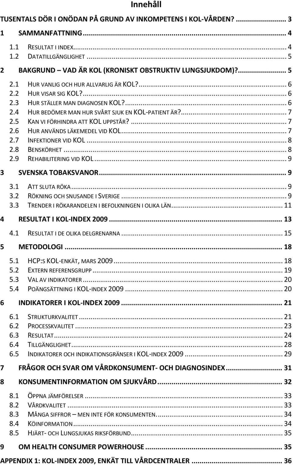 ... 7 2.5 KAN VI FÖRHINDRA ATT KOL UPPSTÅR?... 7 2.6 HUR ANVÄNDS LÄKEMEDEL VID KOL... 7 2.7 INFEKTIONER VID KOL... 8 2.8 BENSKÖRHET... 8 2.9 REHABILITERING VID KOL... 9 3 SVENSKA TOBAKSVANOR... 9 3.1 ATT SLUTA RÖKA.