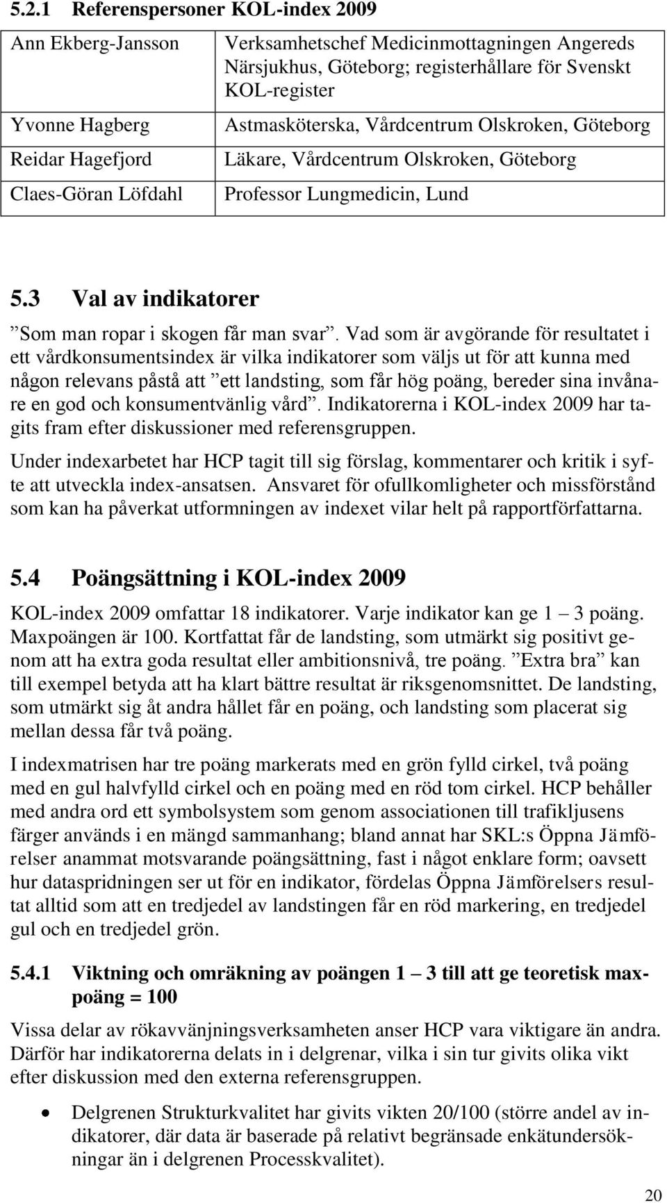 Vad som är avgörande för resultatet i ett vårdkonsumentsindex är vilka indikatorer som väljs ut för att kunna med någon relevans påstå att ett landsting, som får hög poäng, bereder sina invånare en