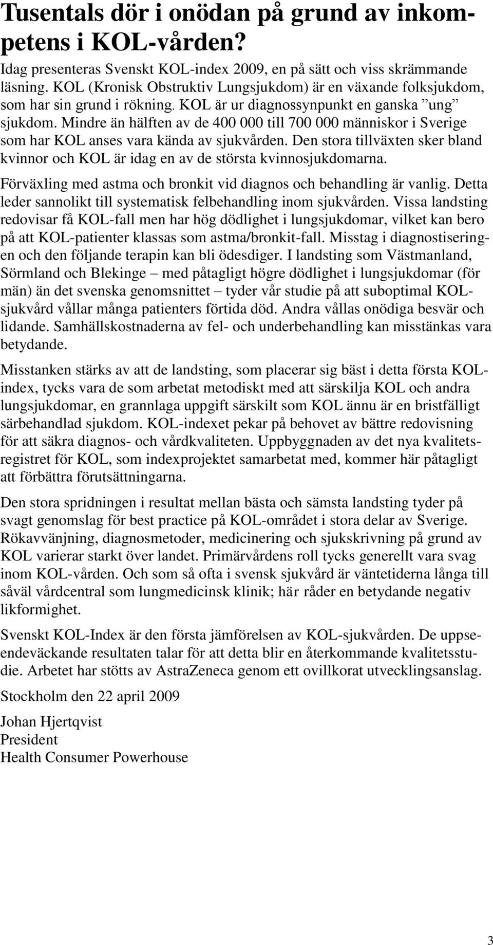 Mindre än hälften av de 400 000 till 700 000 människor i Sverige som har KOL anses vara kända av sjukvården. Den stora tillväxten sker bland kvinnor och KOL är idag en av de största kvinnosjukdomarna.