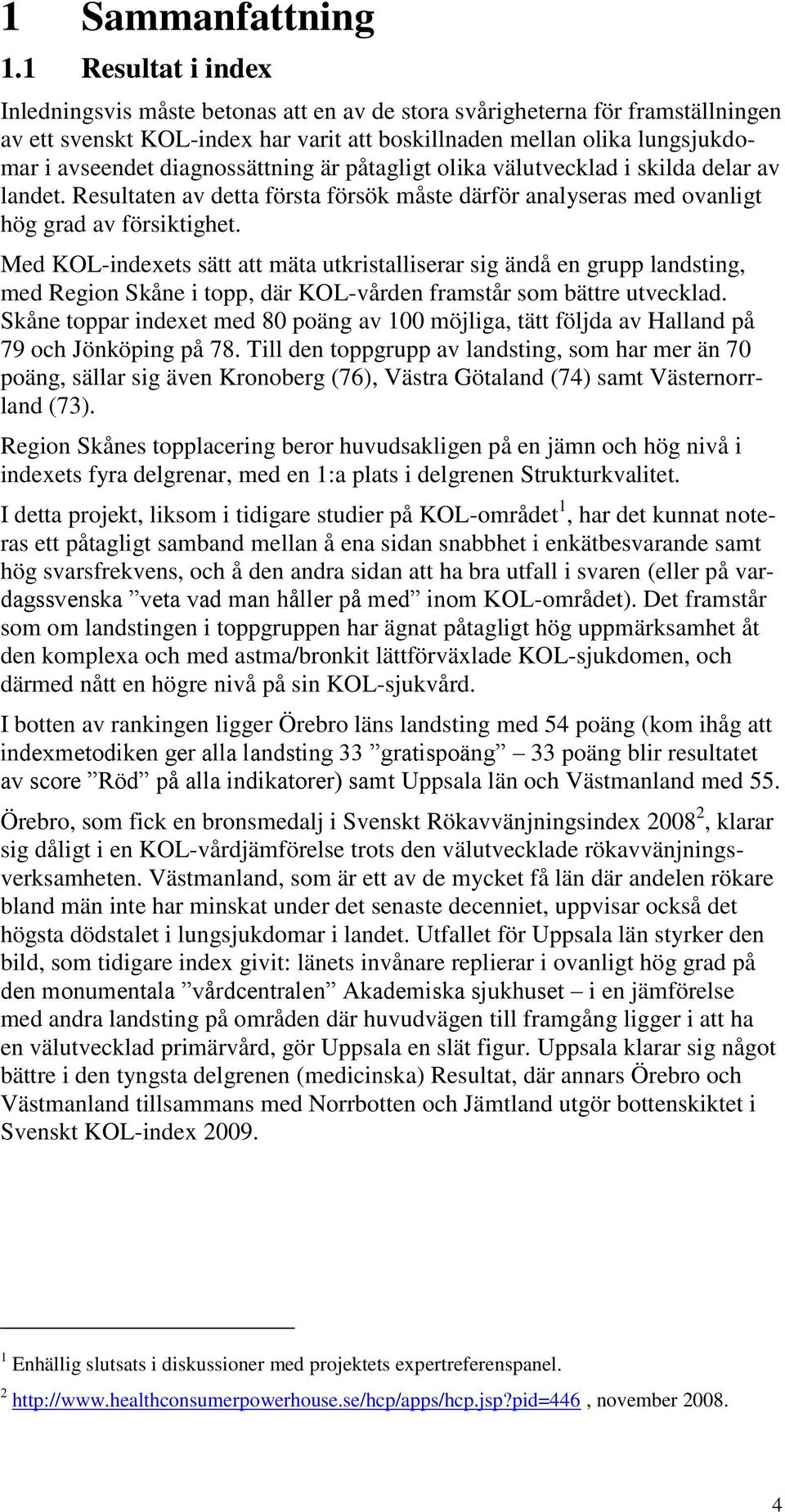 diagnossättning är påtagligt olika välutvecklad i skilda delar av landet. Resultaten av detta första försök måste därför analyseras med ovanligt hög grad av försiktighet.