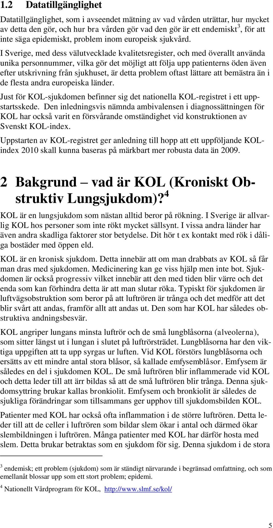 I Sverige, med dess välutvecklade kvalitetsregister, och med överallt använda unika personnummer, vilka gör det möjligt att följa upp patienterns öden även efter utskrivning från sjukhuset, är detta