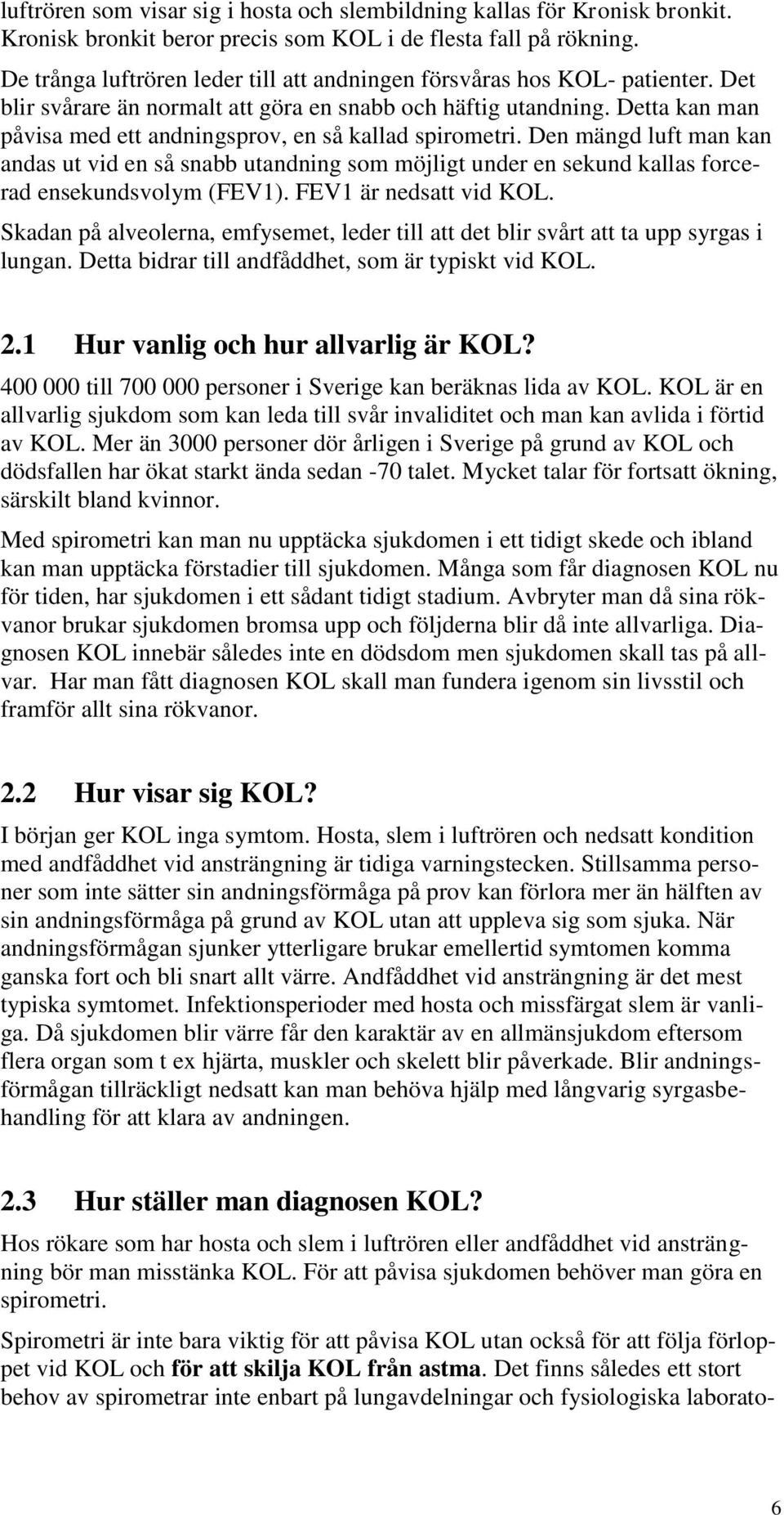Detta kan man påvisa med ett andningsprov, en så kallad spirometri. Den mängd luft man kan andas ut vid en så snabb utandning som möjligt under en sekund kallas forcerad ensekundsvolym (FEV1).