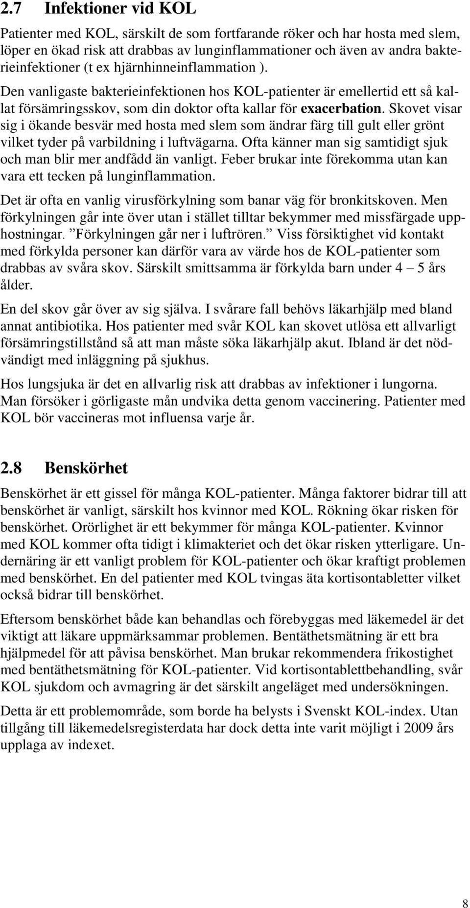 Skovet visar sig i ökande besvär med hosta med slem som ändrar färg till gult eller grönt vilket tyder på varbildning i luftvägarna.