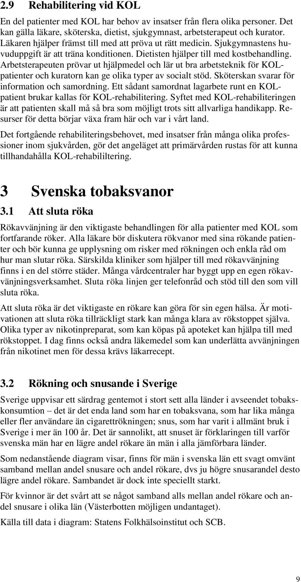 Arbetsterapeuten prövar ut hjälpmedel och lär ut bra arbetsteknik för KOLpatienter och kuratorn kan ge olika typer av socialt stöd. Sköterskan svarar för information och samordning.