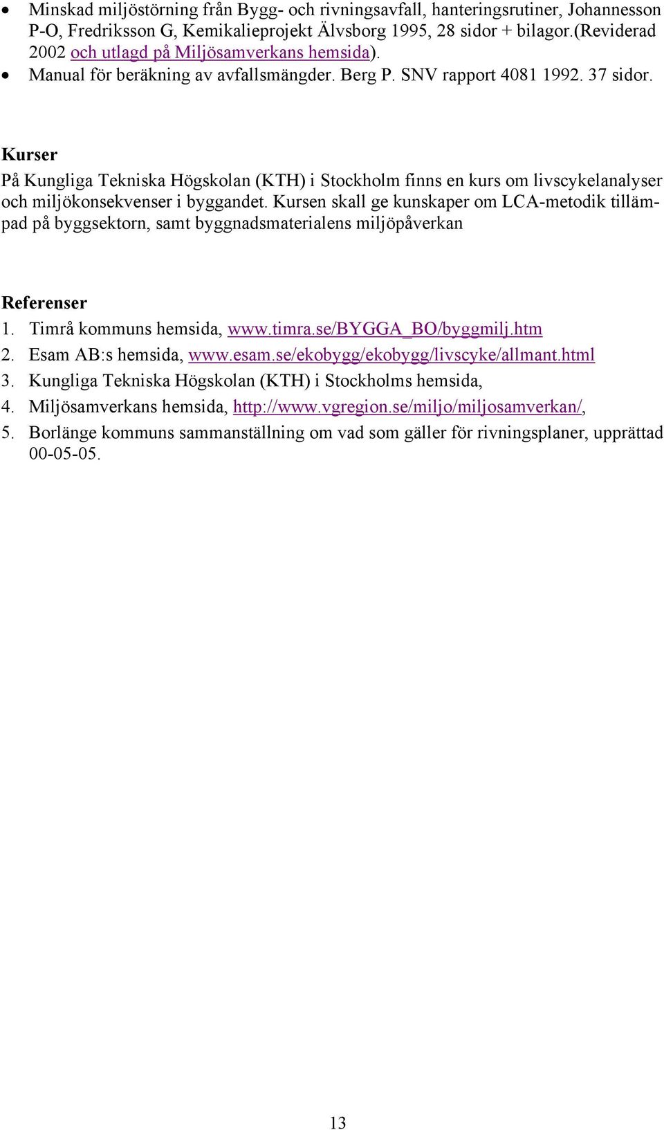 Kurser På Kungliga Tekniska Högskolan (KTH) i Stockholm finns en kurs om livscykelanalyser och miljökonsekvenser i byggandet.