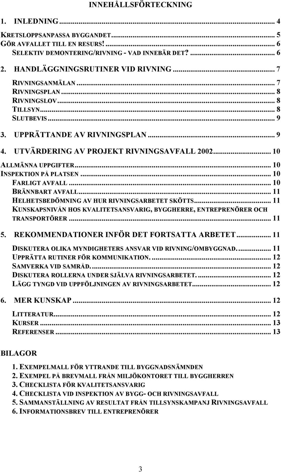 .. 10 INSPEKTION PÅ PLATSEN... 10 FARLIGT AVFALL... 10 BRÄNNBART AVFALL... 11 HELHETSBEDÖMNING AV HUR RIVNINGSARBETET SKÖTTS.
