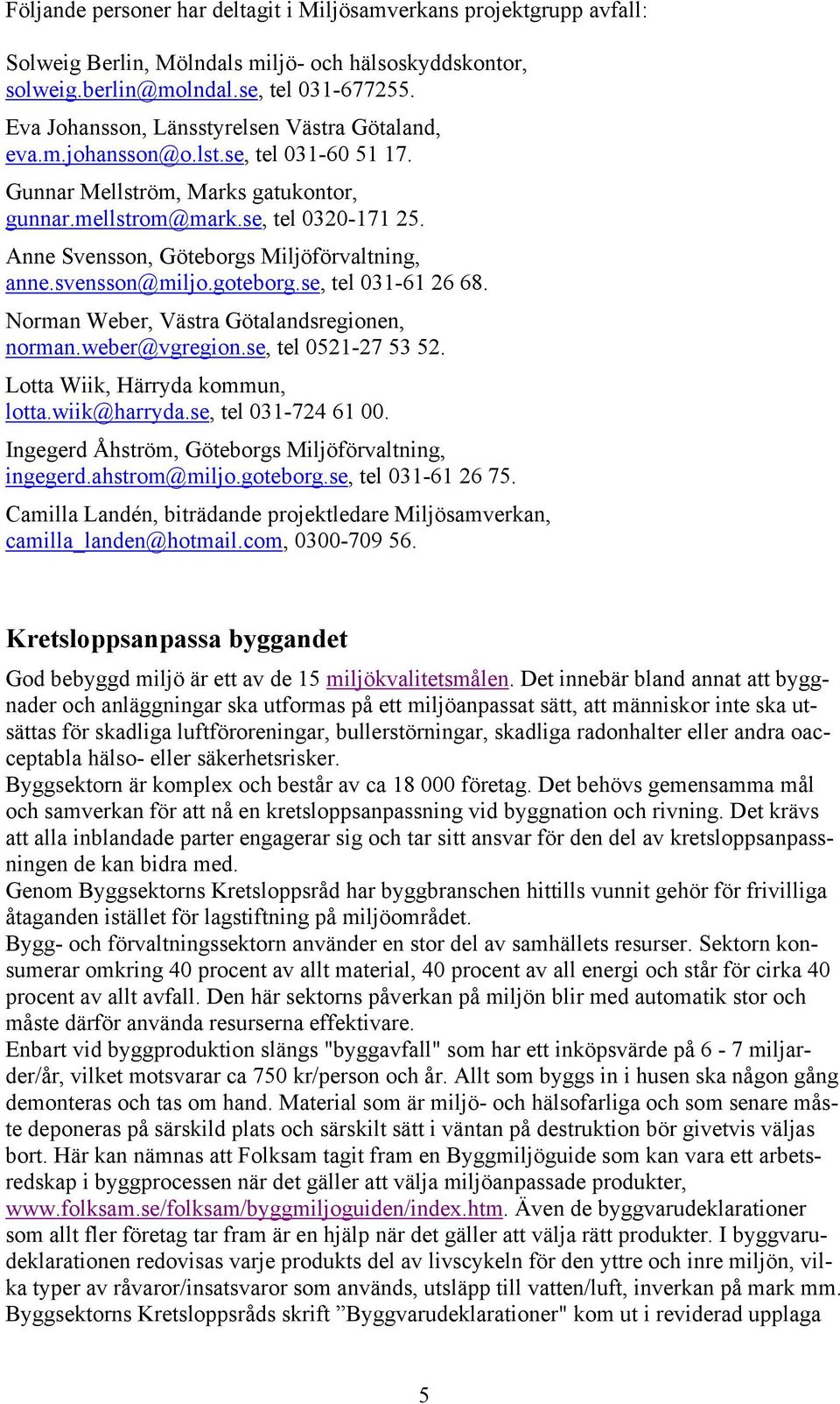 Anne Svensson, Göteborgs Miljöförvaltning, anne.svensson@miljo.goteborg.se, tel 031-61 26 68. Norman Weber, Västra Götalandsregionen, norman.weber@vgregion.se, tel 0521-27 53 52.