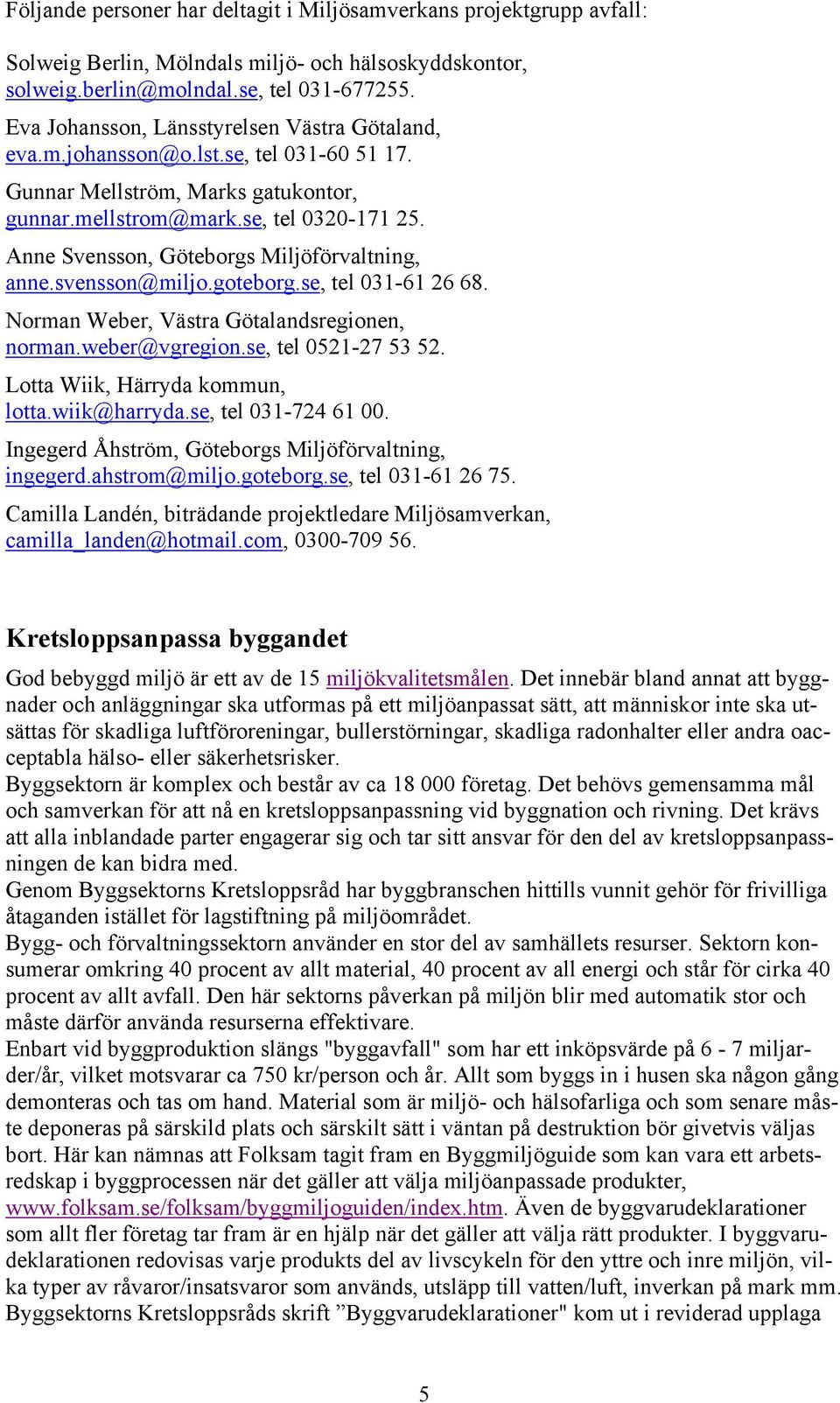 Anne Svensson, Göteborgs Miljöförvaltning, anne.svensson@miljo.goteborg.se, tel 031-61 26 68. Norman Weber, Västra Götalandsregionen, norman.weber@vgregion.se, tel 0521-27 53 52.