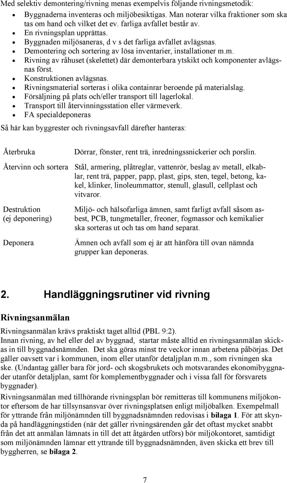 Konstruktionen avlägsnas. Rivningsmaterial sorteras i olika containrar beroende på materialslag. Försäljning på plats och/eller transport till lagerlokal.